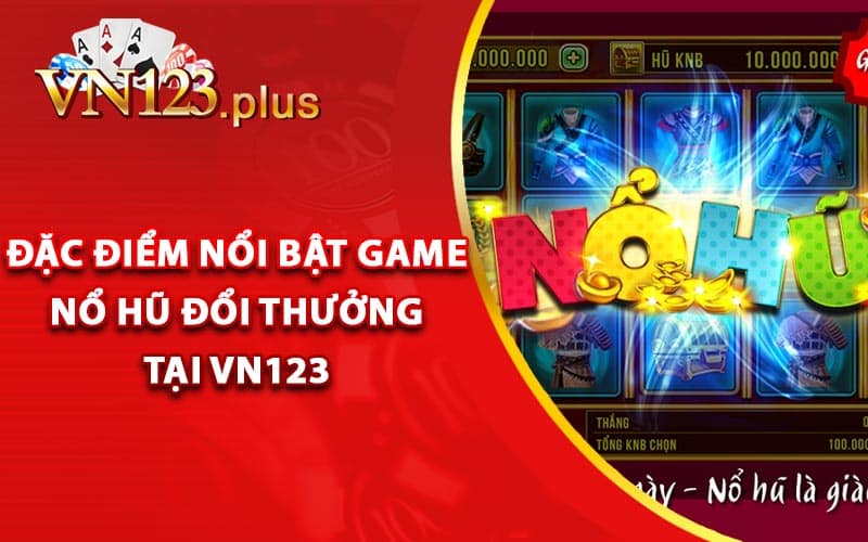 Đặc điểm nổi bật game nổ hũ đổi thưởng tại Vn123