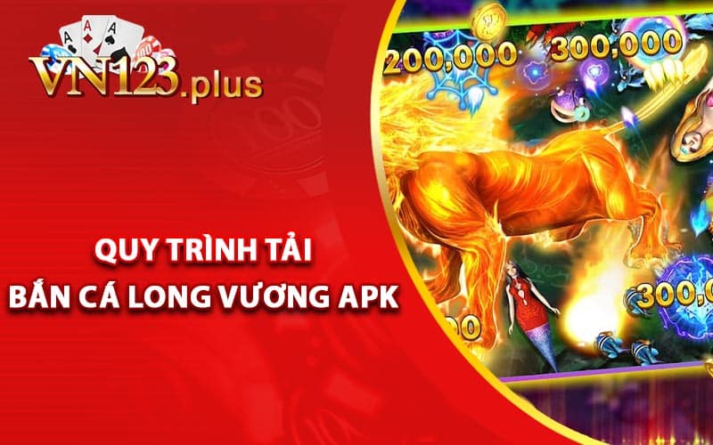 Hướng dẫn quy trình tải Bắn Cá Long Vương APK