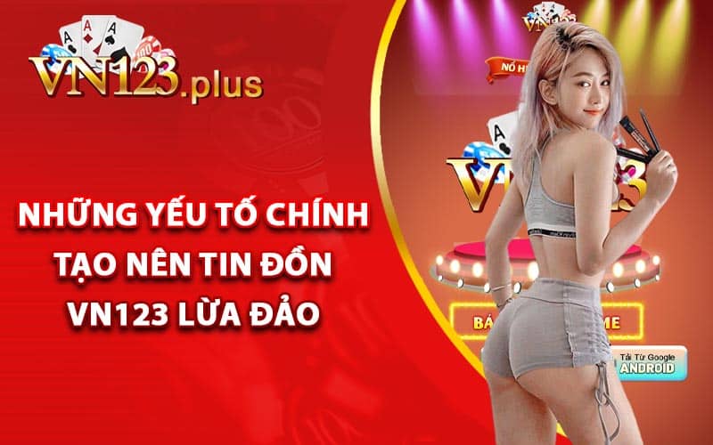 Những yếu tố chính tạo nên tin đồn Vn123 lừa đảo